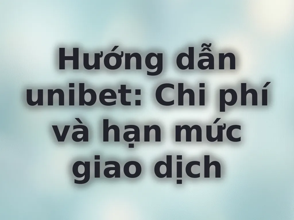 Hướng dẫn hạn mức giao dịch unibet